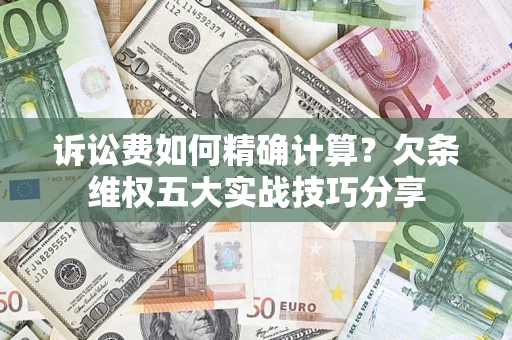 北京诉讼费如何精确计算？欠条维权五大实战技巧分享