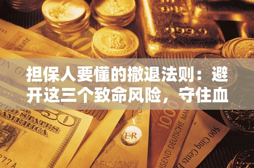 北京担保人要懂的撤退法则：避开这三个致命风险，守住血汗钱