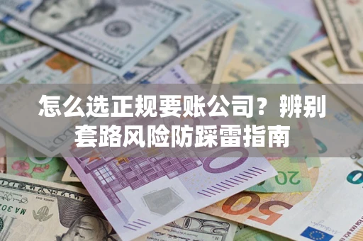 北京怎么选正规要账公司？辨别套路风险防踩雷指南
