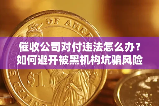 北京催收公司对付违法怎么办？如何避开被黑机构坑骗风险
