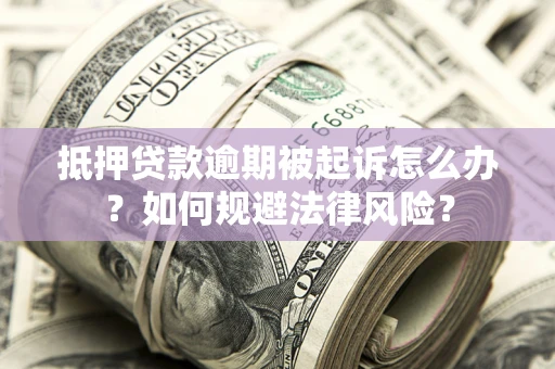北京抵押贷款逾期被起诉怎么办？如何规避法律风险？