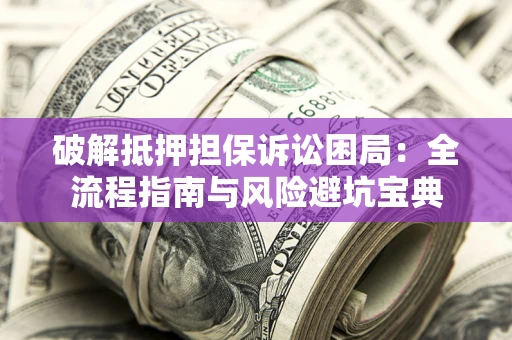 北京破解抵押担保诉讼困局:全流程指南与风险避坑宝典 北京破解抵押担保诉讼困局:全流程指南与风险避坑宝典