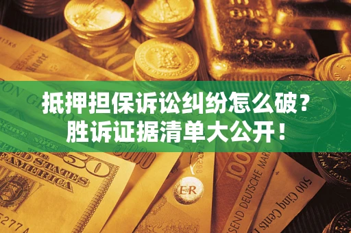 北京抵押担保诉讼纠纷怎么破？胜诉证据清单大公开！