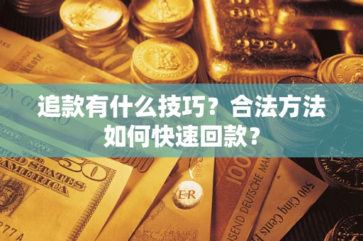北京追款有什么技巧？合法方法如何快速回款？