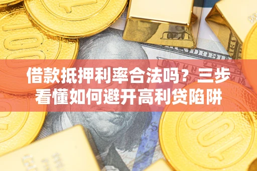 北京借款抵押利率合法吗？三步看懂如何避开高利贷陷阱