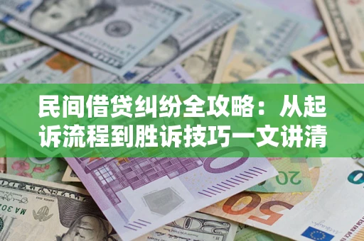 北京民间借贷纠纷全攻略：从起诉流程到胜诉技巧一文讲清
