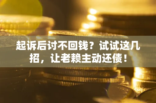 北京起诉后讨不回钱？试试这几招，让老赖主动还债！