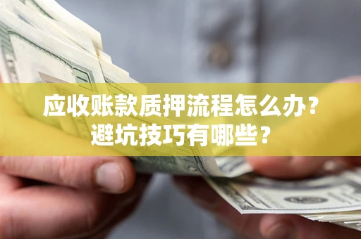 北京应收账款质押流程怎么办？避坑技巧有哪些？