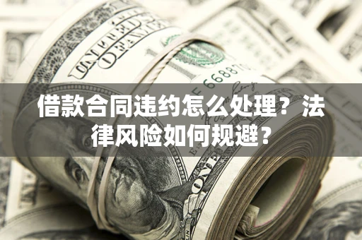北京借款合同违约怎么处理？法律风险如何规避？
