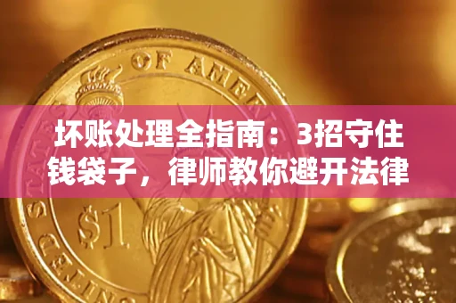 北京坏账处理全指南：3招守住钱袋子，律师教你避开法律雷区