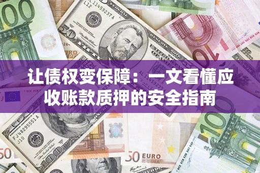 北京让债权变保障：一文看懂应收账款质押的安全指南
