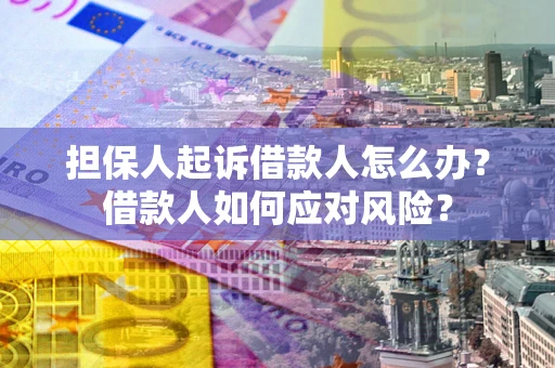 北京担保人起诉借款人怎么办？借款人如何应对风险？