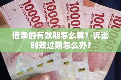 北京借条的有效期怎么算？诉讼时效过期怎么办？