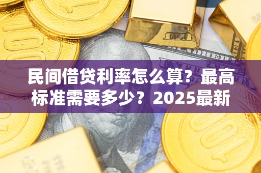 北京民间借贷利率怎么算？最高标准需要多少？2025最新避坑指南
