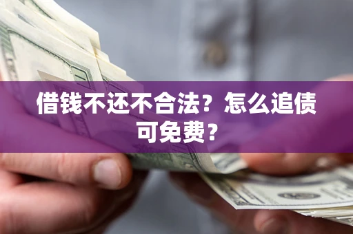 北京借钱不还不合法？怎么追债可免费？