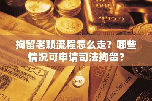 北京拘留老赖流程怎么走?哪些情况可申请司法拘留? 北京拘留老赖流程怎么走?哪些情况可申请司法拘留?