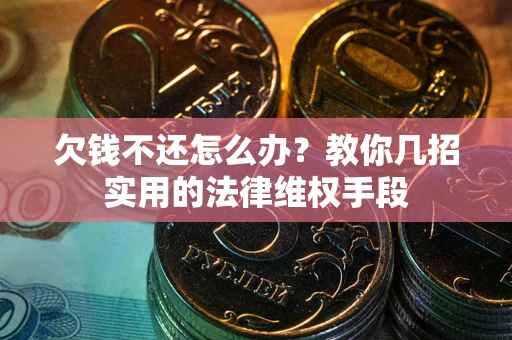 北京欠钱不还怎么办？教你几招实用的法律维权手段
