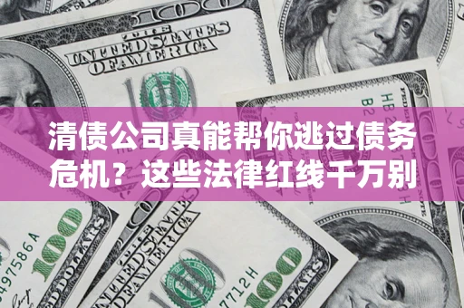 北京清债公司真能帮你逃过债务危机？这些法律红线千万别踩