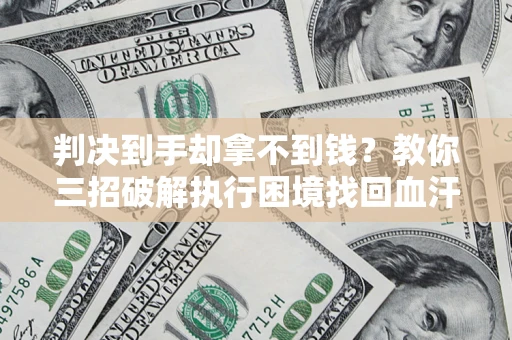 北京判决到手却拿不到钱？教你三招破解执行困境找回血汗钱