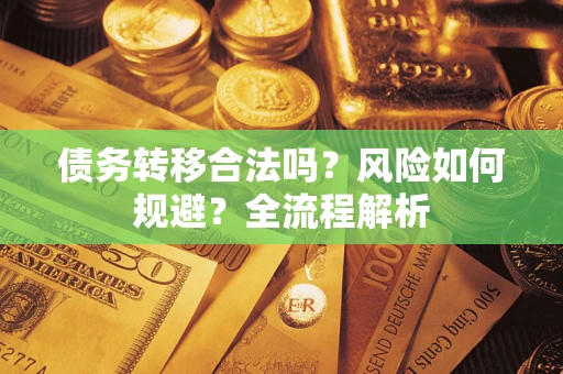 北京债务转移合法吗？风险如何规避？全流程解析