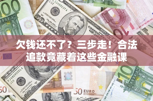 北京欠钱还不了？三步走！合法追款竟藏着这些金融课