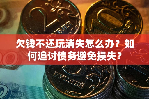 北京欠钱不还玩消失怎么办？如何追讨债务避免损失？