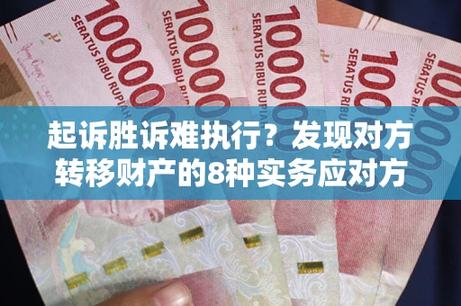 北京起诉胜诉难执行？发现对方转移财产的8种实务应对方案