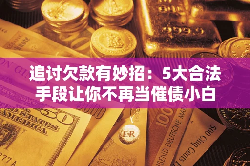 北京追讨欠款有妙招：5大合法手段让你不再当催债小白