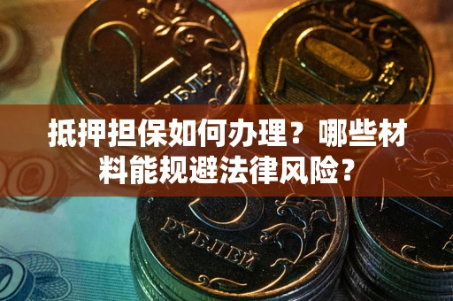 北京抵押担保如何办理？哪些材料能规避法律风险？