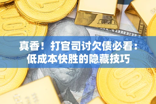 北京真香！打官司讨欠债必看：低成本快胜的隐藏技巧