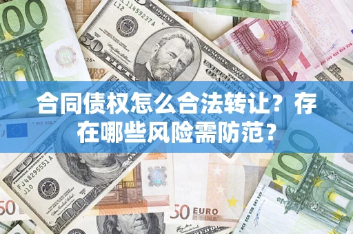 北京合同债权怎么合法转让？存在哪些风险需防范？