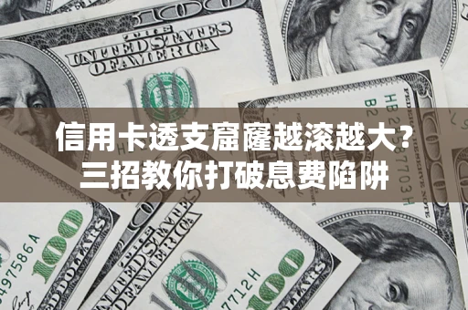 北京信用卡透支窟窿越滚越大？三招教你打破息费陷阱