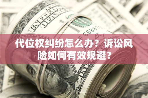 北京代位权纠纷怎么办？诉讼风险如何有效规避？