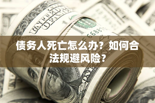 北京债务人死亡怎么办？如何合法规避风险？