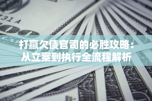北京打赢欠债官司的必胜攻略：从立案到执行全流程解析