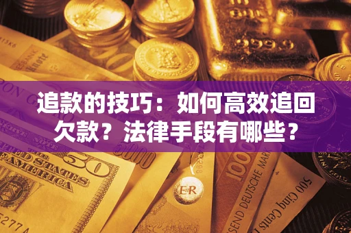 北京追款的技巧：如何高效追回欠款？法律手段有哪些？