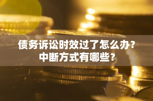 北京债务诉讼时效过了怎么办？中断方式有哪些？