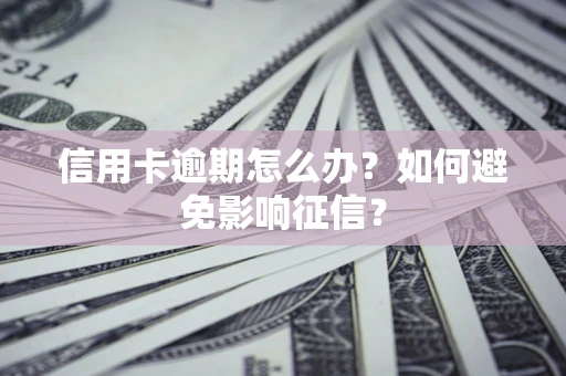 北京信用卡逾期怎么办？如何避免影响征信？