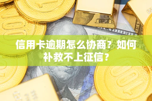 北京信用卡逾期怎么协商？如何补救不上征信？