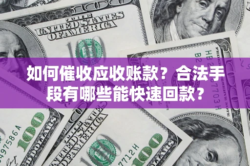 北京如何催收应收账款？合法手段有哪些能快速回款？