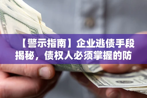 北京【警示指南】企业逃债手段揭秘，债权人必须掌握的防坑宝典