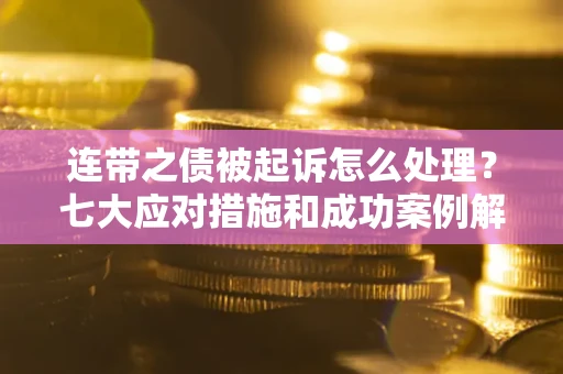 北京连带之债被起诉怎么处理？七大应对措施和成功案例解析