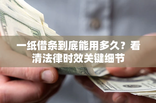 北京一纸借条到底能用多久？看清法律时效关键细节