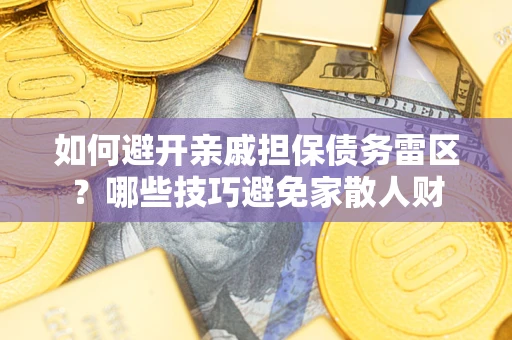 北京如何避开亲戚担保债务雷区？哪些技巧避免家散人财