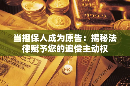 北京当担保人成为原告:揭秘法律赋予您的追偿主动权 北京当担保人成为原告:揭秘法律赋予您的追偿主动权