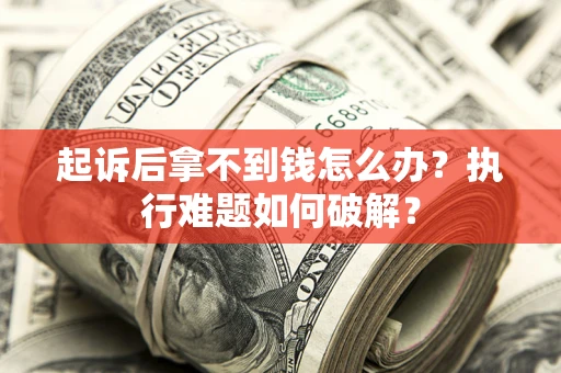 北京起诉后拿不到钱怎么办?执行难题如何破解? 北京起诉后拿不到钱怎么办?执行难题如何破解?
