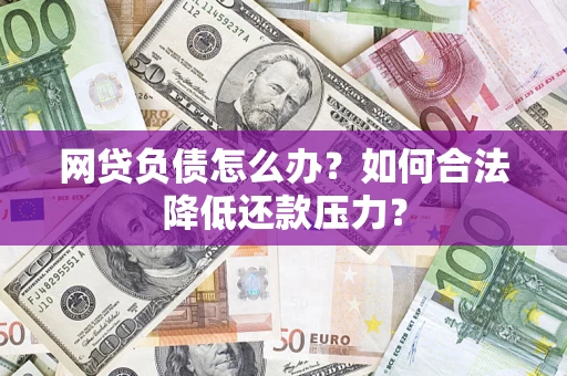 北京网贷负债怎么办？如何合法降低还款压力？