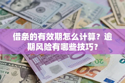 北京借条的有效期怎么计算？逾期风险有哪些技巧？