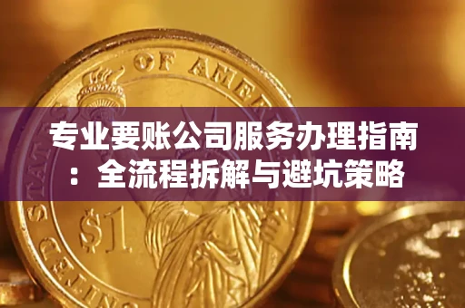 北京专业要账公司服务办理指南：全流程拆解与避坑策略