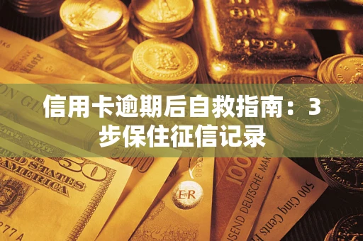 北京信用卡逾期后自救指南：3步保住征信记录